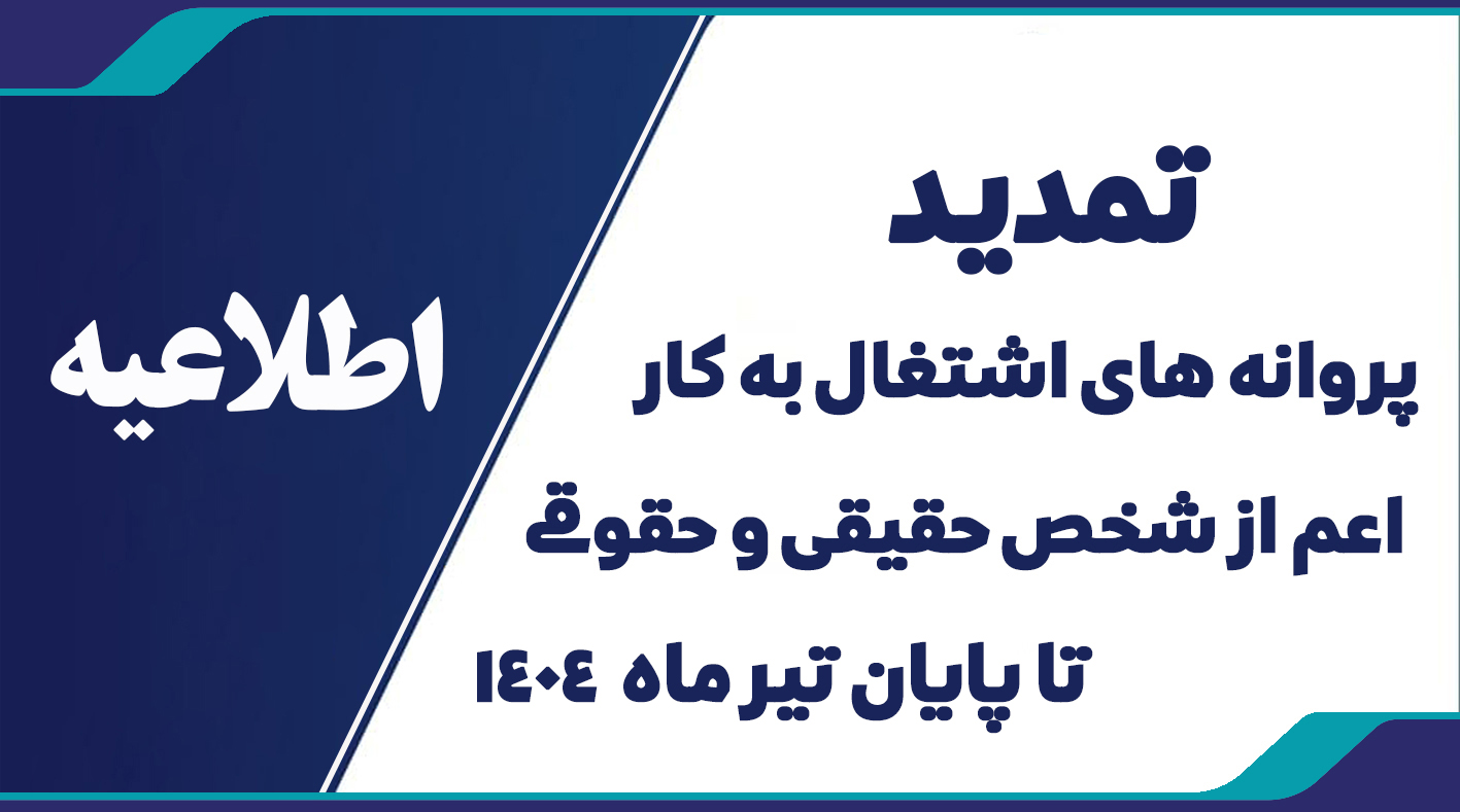 اطلاعیه تمدید پروانه های اشتغال به کار اعم از شخص حقیقی و حقوقی تا پایان تیر ماه 1404