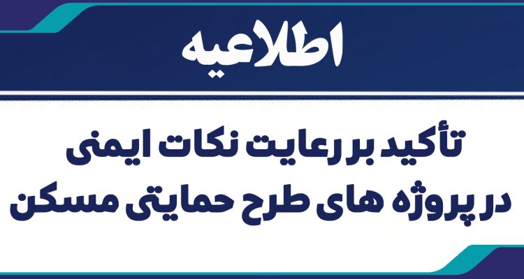 اطلاعیه تأکید بر رعایت نکات ایمنی در پروژه های طرح حمایتی مسکن