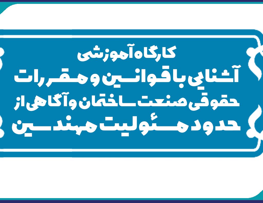 کارگاه آموزشی آشنایی با قـوانــــین و مــقــررات حقوقی صنعت ساختمان و آگاهی از  حدود مسئولیت مهندسین